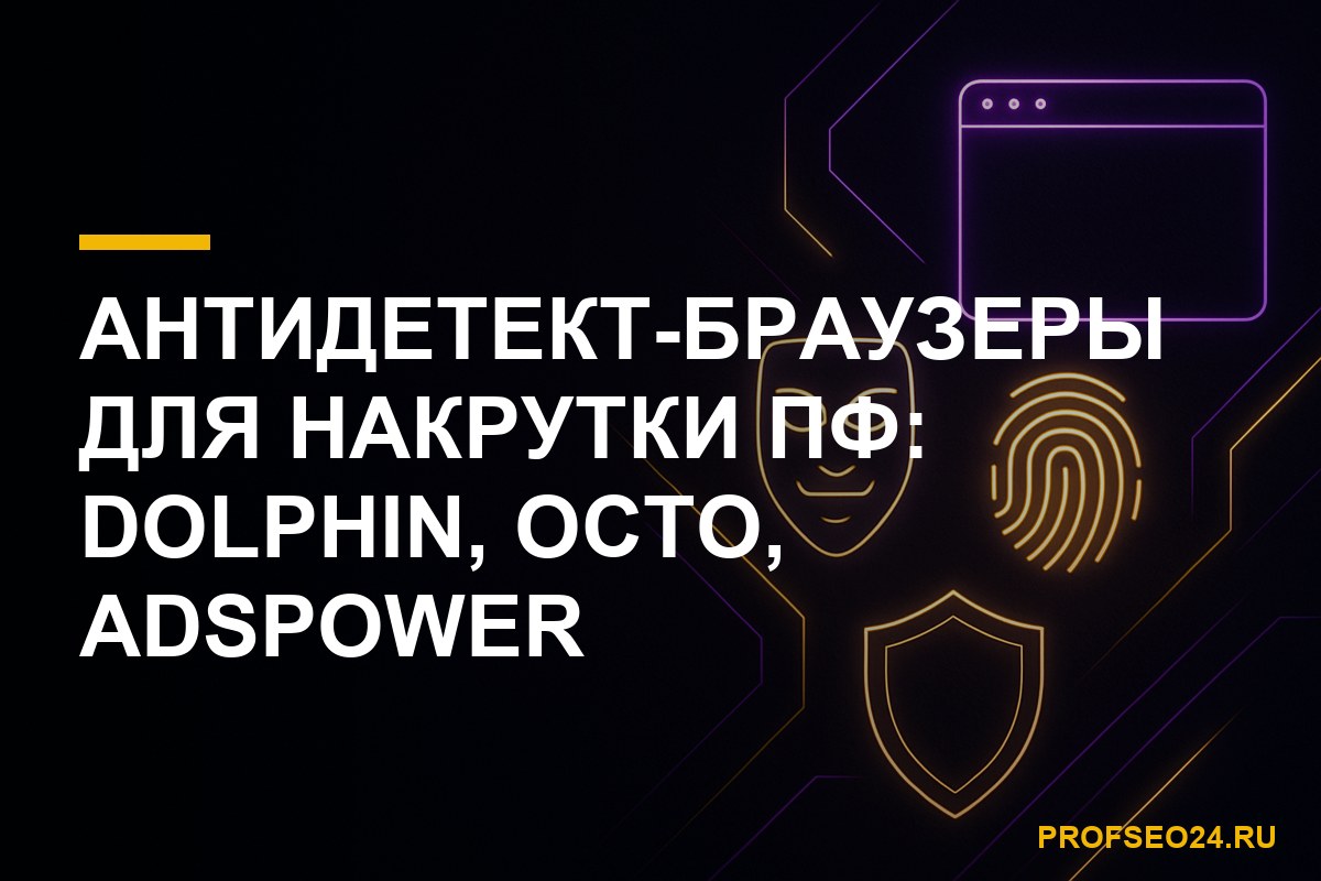 Антидетект-браузеры для накрутки ПФ: Dolphin Anty, Octo Browser, AdsPower