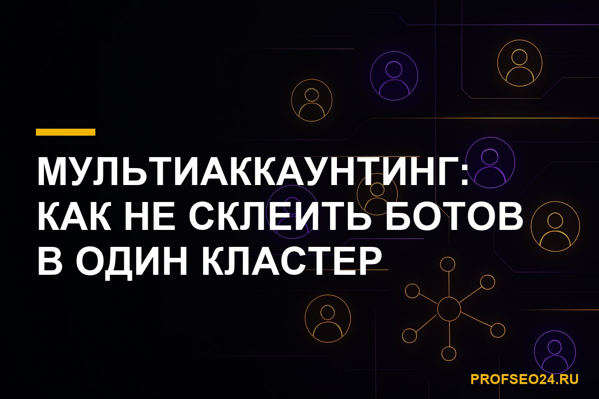 Мультиаккаунтинг и изоляция профилей при накрутке поведенческих факторов
